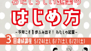 女性のための連続起業講座 「わたしらしい起業のはじめ方～今年こそ１歩ふみ出す！わたしの起業～」