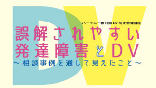 誤解されやすい発達障害とDV～相談事例を通して見えたこと～