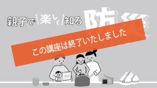 講座　「親子で楽しく知る防災～実験と体験で学んじゃおう～」