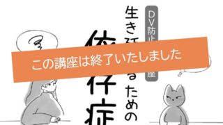 DV防止啓発講座 生き延びるための依存症