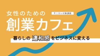 女性のための創業カフェ ~暮らしの違和感をビジネスに変える~